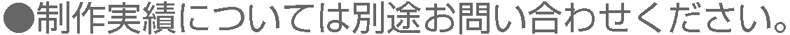 ●制作実績については別途お問い合わせください。